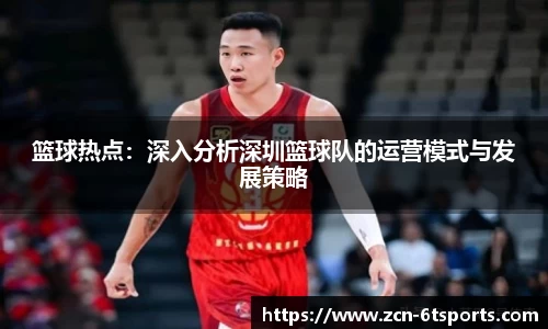 篮球热点：深入分析深圳篮球队的运营模式与发展策略
